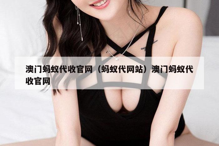 澳门蚂蚁代收官网(蚂蚁代网站)澳门蚂蚁代收官网